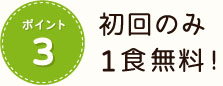 ポイント3 初回のみ１食無料！