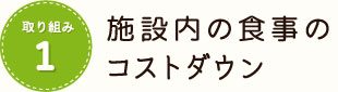 取り組み1 施設内食事のコストダウン