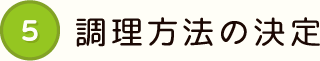 5 調理方法の決定