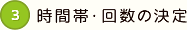 3 時間帯・回数の決定