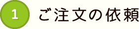 1 ご注文の依頼